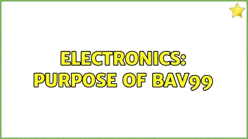 Electronics: Purpose of BAV99 (2 Solutions!!)